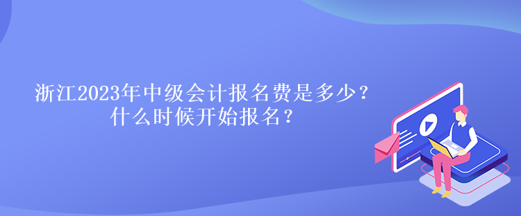 浙江2023年中級會計報名費是多少？什么時候開始報名？