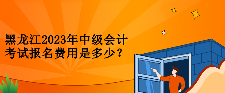 黑龍江2023年中級會計考試報名費用是多少？