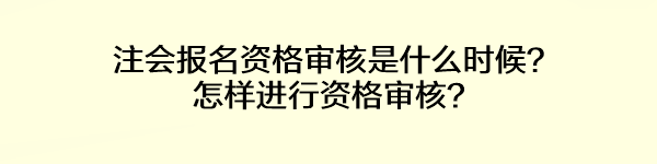 注會(huì)報(bào)名資格審核是什么時(shí)候？怎樣進(jìn)行資格審核？