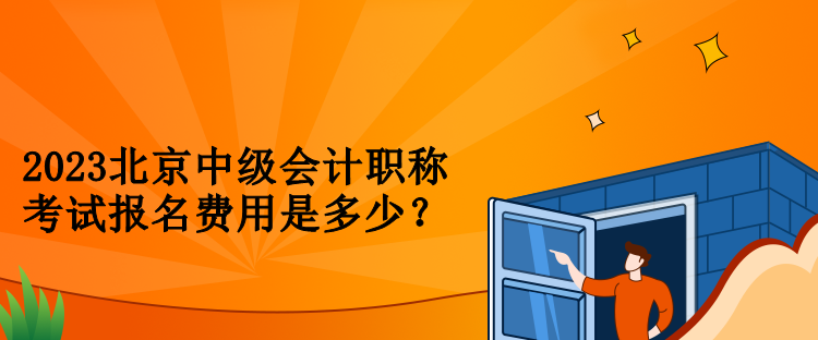 2023北京中級(jí)會(huì)計(jì)職稱考試報(bào)名費(fèi)用是多少？