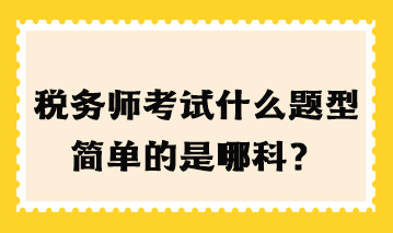 稅務師考試什么題型簡單的是哪科？