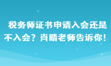 稅務師證書申請入會還是不入會啊？肖晴老師告訴你！
