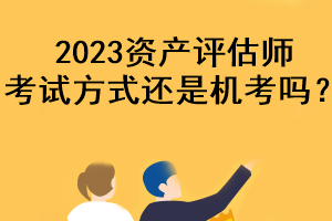 2023資產(chǎn)評估師考試方式還是機考嗎？
