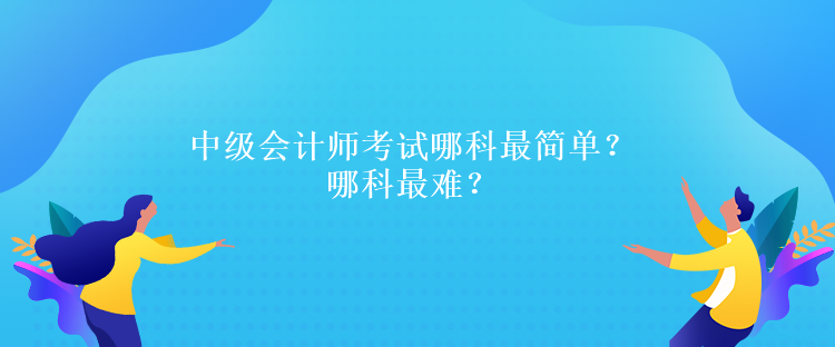 中級會計師考試哪科最簡單？哪科最難？