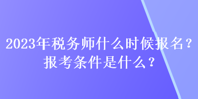 2023年稅務師什么時候報名？報考條件是什么？