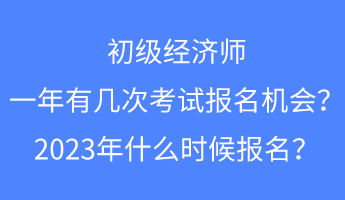 初級經濟師一年有幾次考試報名的機會？2023年什么時候報名？