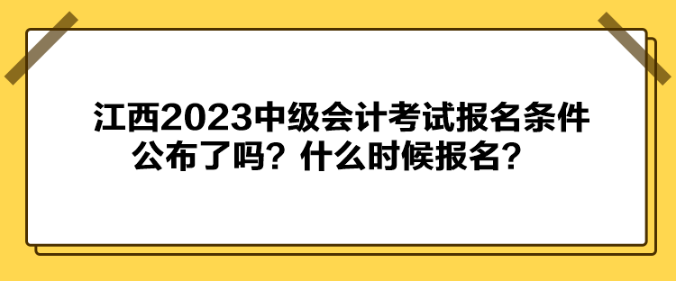 江西2023中級會計考試報名條件公布了嗎？什么時候報名？