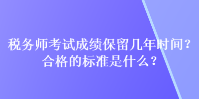 稅務師考試成績保留幾年時間？合格的標準是什么？
