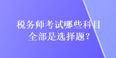 稅務師考試哪些科目全部是選擇題？