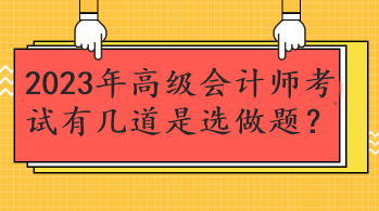 2023年高級(jí)會(huì)計(jì)師考試有幾道是選做題？