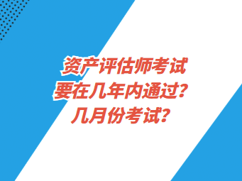 資產(chǎn)評估師考試要在幾年內(nèi)通過？幾月份考試？