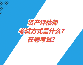 資產評估師考試方式是什么？在哪考試？