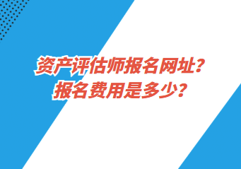 資產評估師報名網址？報名費用是多少？