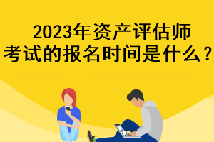 2023年資產評估師考試的報名時間是什么？