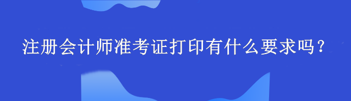 注冊會計師準考證打印有什么要求嗎？