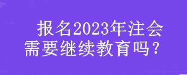  報名2023年注會需要繼續教育嗎？