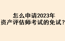 怎么申請2023年資產評估師考試的免試？