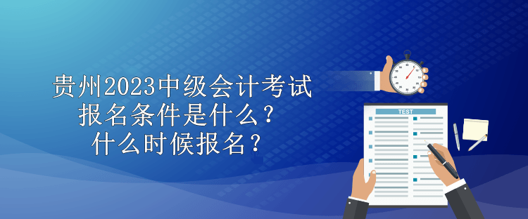 貴州2023中級會計考試報名條件是什么？什么時候報名？