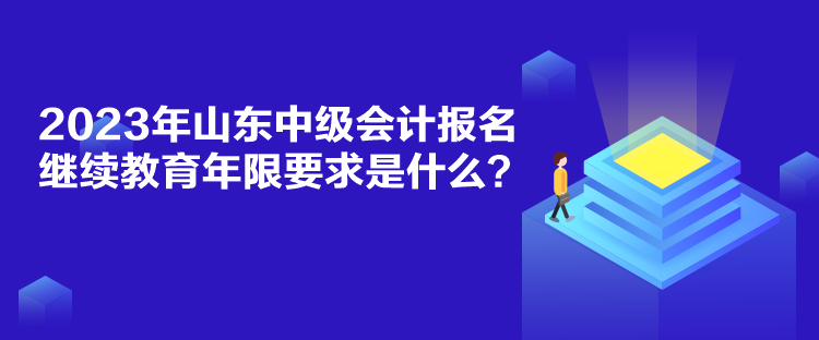 2023年山東中級會計報名繼續教育年限要求是什么？