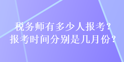 稅務師有多少人報考？報考時間分別是幾月份？
