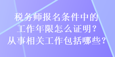 稅務師報名條件中的工作年限怎么證明？從事相關工作包括哪些？
