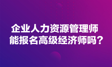 企業(yè)人力資源管理師能報(bào)名高級(jí)經(jīng)濟(jì)師嗎？
