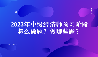 2023年中級經濟師預習階段怎么做題？做哪些題？