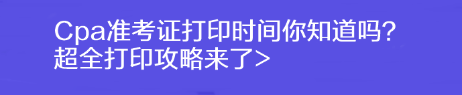 Cpa準考證打印時間你知道嗎？超全打印攻略來了>