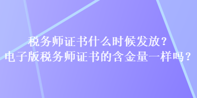 稅務師證書什么時候發放？電子版稅務師證書的含金量一樣嗎？