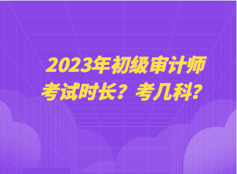 2023年初級審計師考試時長？考幾科？
