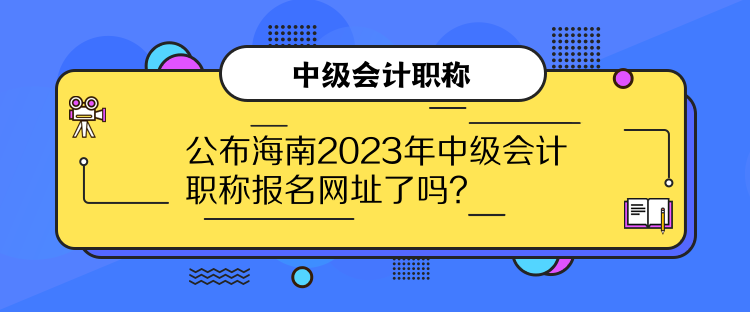 公布海南2023年中級會計職稱報名網址了嗎？