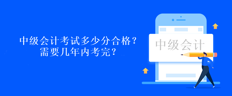 中級會計考試多少分合格？需要幾年內考完？
