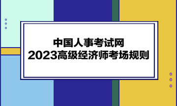 中國人事考試網：2023高級經濟師考場規則