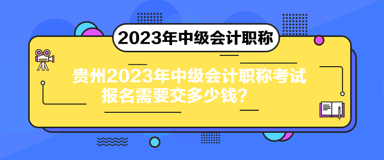 貴州2023年中級會計職稱考試報名需要交多少錢？