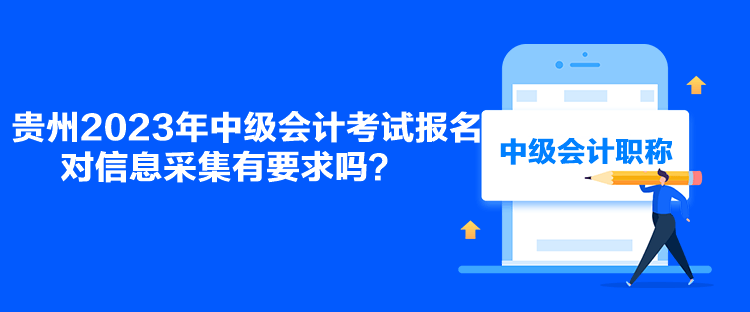 貴州2023年中級會計考試報名對信息采集有要求嗎？