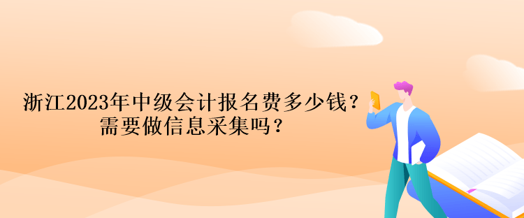 浙江2023年中級(jí)會(huì)計(jì)報(bào)名費(fèi)多少錢(qián)？需要做信息采集嗎？