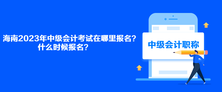 海南2023年中級(jí)會(huì)計(jì)考試在哪里報(bào)名？什么時(shí)候報(bào)名？