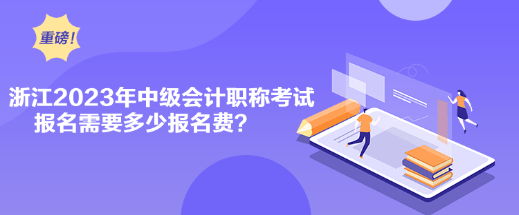 浙江2023年中級會計職稱考試報名需要多少報名費？