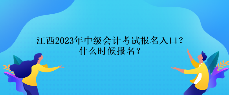 江西2023年中級會計考試報名入口？什么時候報名？