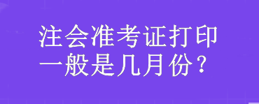 注會準考證打印一般是幾月份？