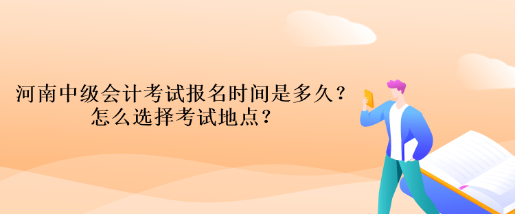 河南中級會計考試報名時間是多久？怎么選擇考試地點？
