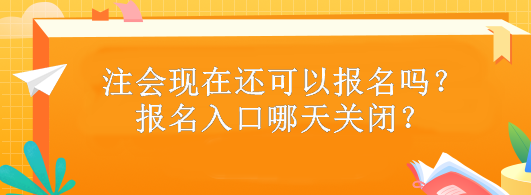 注會現在還可以報名嗎？報名入口哪天關閉？