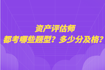 資產評估師都考哪些題型？多少分及格？