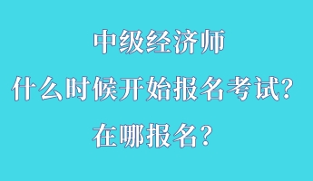 中級經濟師什么時候開始報名考試？在哪報名？
