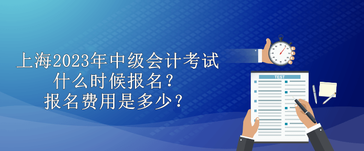 上海2023年中級會計考試什么時候報名？報名費用是多少？