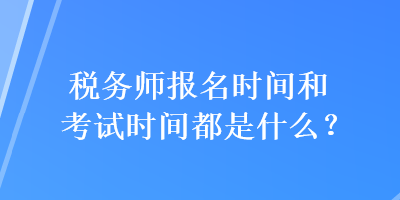 稅務(wù)師報名時間和考試時間都是什么？