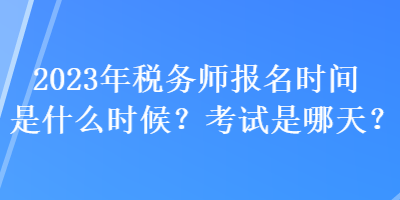2023年稅務(wù)師報名時間是什么時候？考試是哪天？