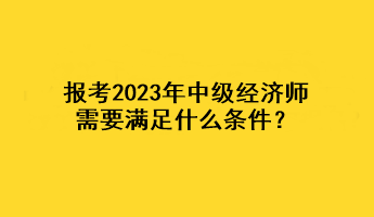 報考2023年中級經濟師，需要滿足什么條件？