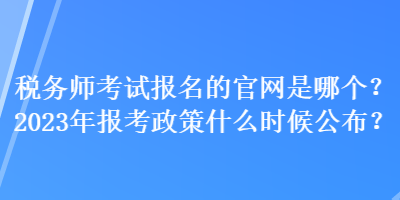 稅務師考試報名的官網是哪個？2023年報考政策什么時候公布？