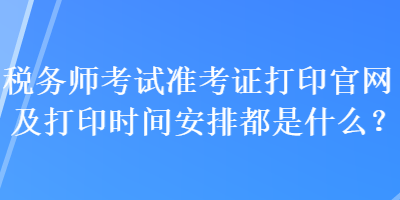 稅務師考試準考證打印官網及打印時間安排都是什么？